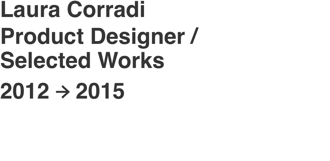 Laura Corradi Product Designer / Selected Works 2012 → 2015